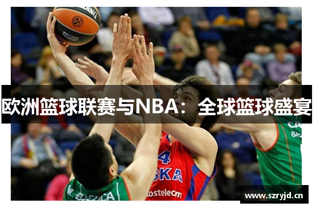 欧洲篮球联赛与NBA：全球篮球盛宴